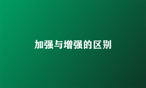 加强与增强的区别