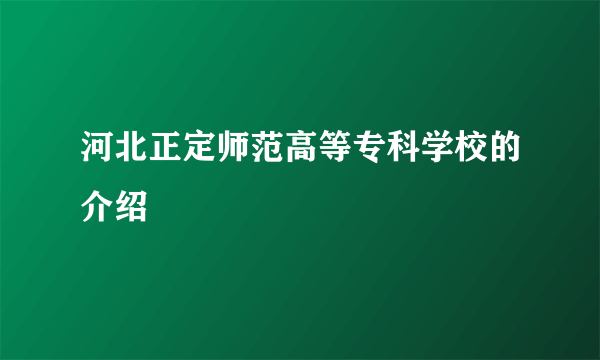 河北正定师范高等专科学校的介绍