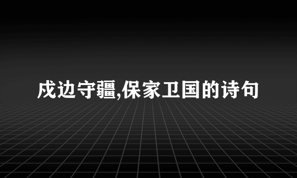 戍边守疆,保家卫国的诗句