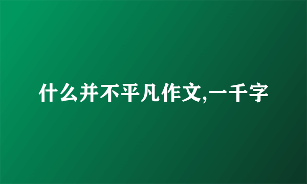 什么并不平凡作文,一千字