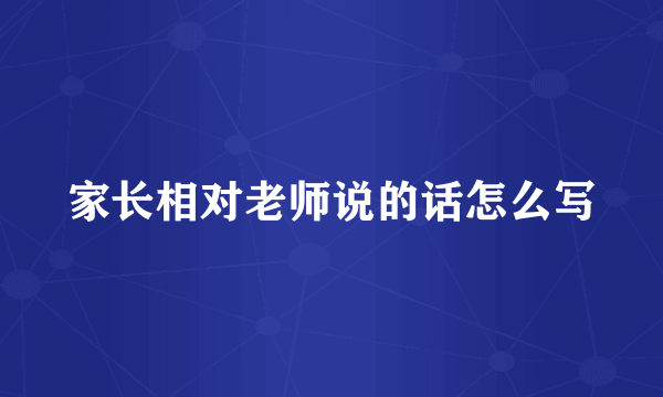 家长相对老师说的话怎么写