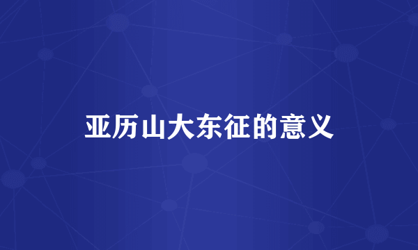 亚历山大东征的意义