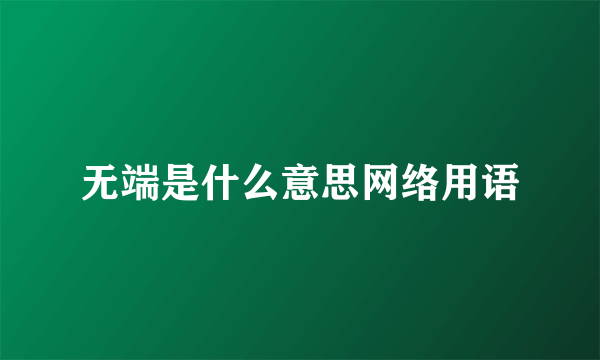 无端是什么意思网络用语