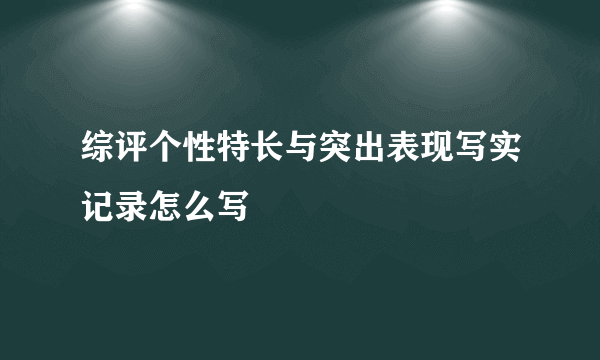 综评个性特长与突出表现写实记录怎么写