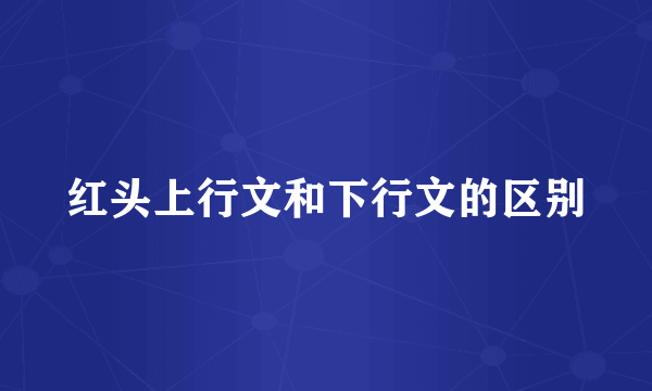 红头上行文和下行文的区别