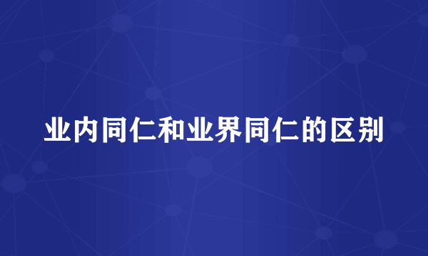 业内同仁和业界同仁的区别