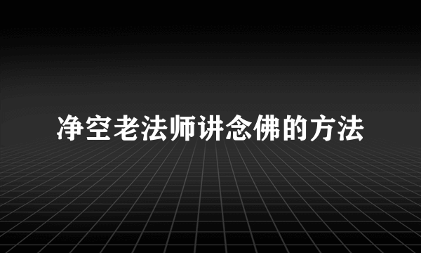 净空老法师讲念佛的方法