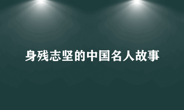 身残志坚的中国名人故事