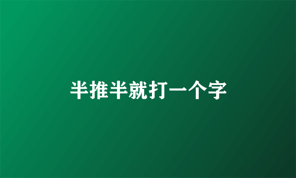 半推半就打一个字