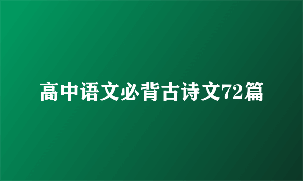 高中语文必背古诗文72篇