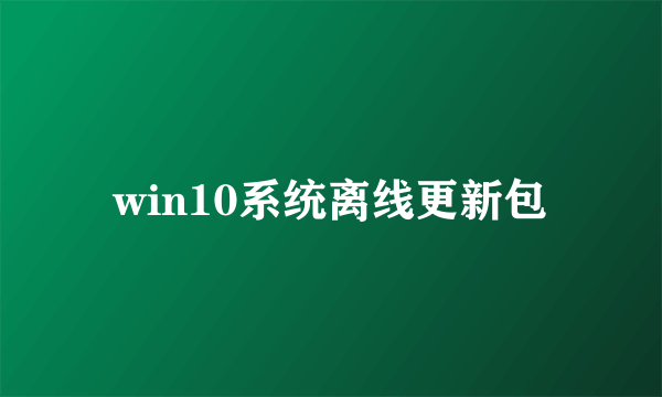 win10系统离线更新包