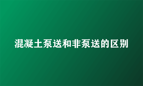 混凝土泵送和非泵送的区别