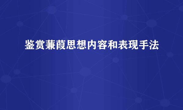 鉴赏蒹葭思想内容和表现手法