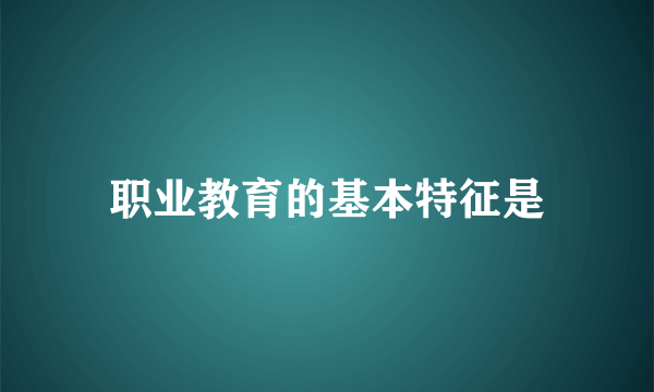 职业教育的基本特征是
