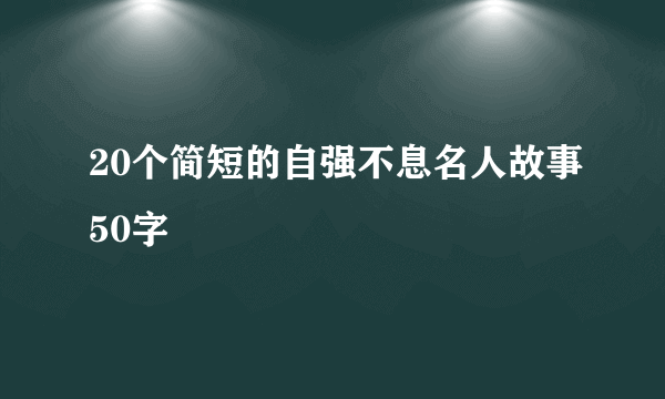 20个简短的自强不息名人故事50字