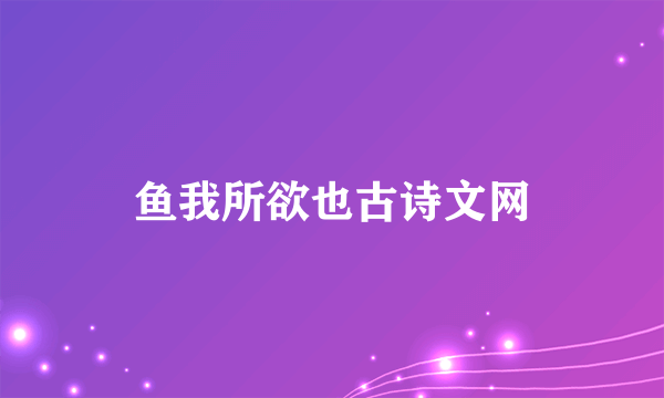 鱼我所欲也古诗文网
