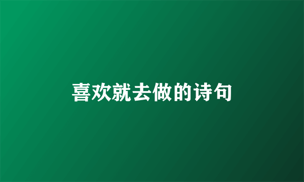 喜欢就去做的诗句