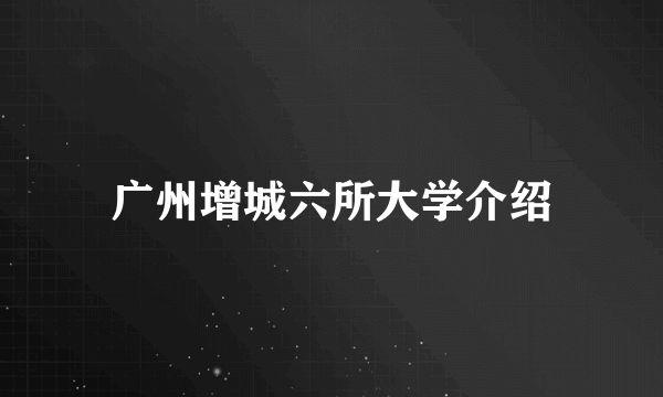 广州增城六所大学介绍