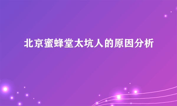 北京蜜蜂堂太坑人的原因分析