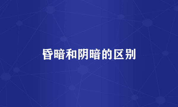 昏暗和阴暗的区别