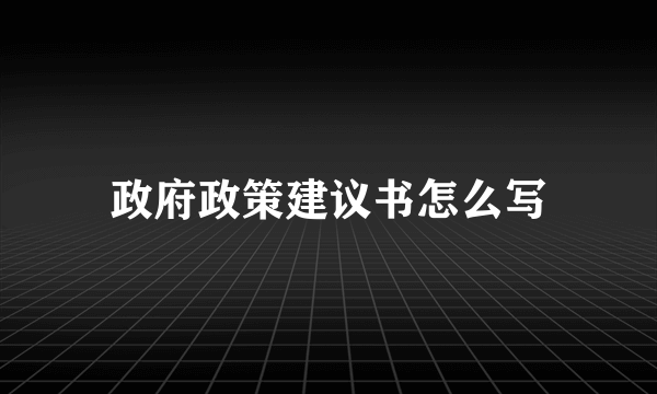 政府政策建议书怎么写