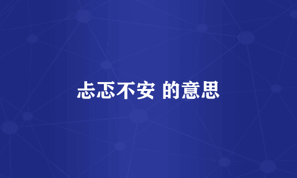 忐忑不安 的意思