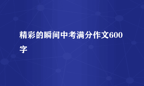 精彩的瞬间中考满分作文600字