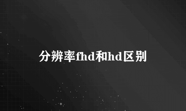 分辨率fhd和hd区别