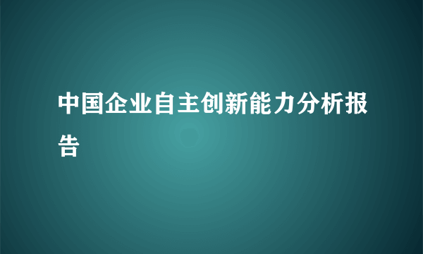 中国企业自主创新能力分析报告
