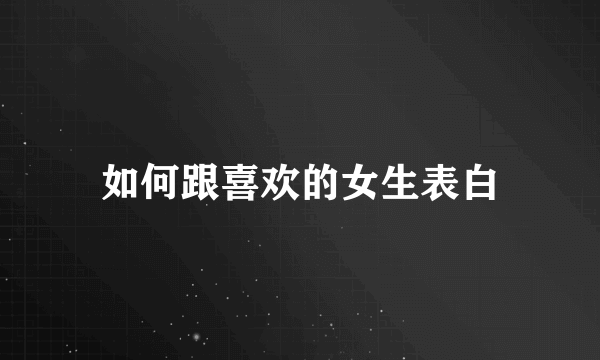 如何跟喜欢的女生表白