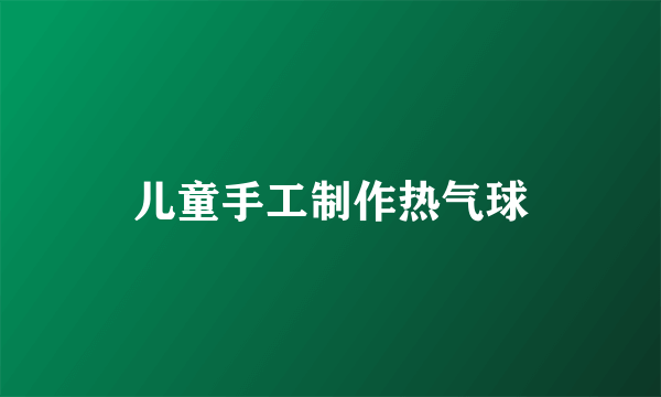 儿童手工制作热气球
