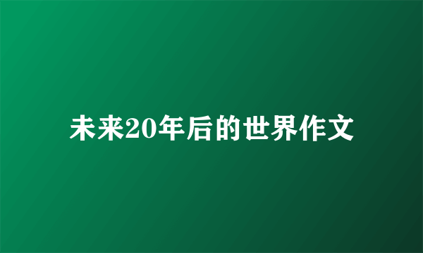 未来20年后的世界作文