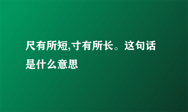 尺有所短,寸有所长。这句话是什么意思