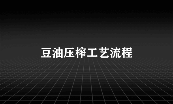 豆油压榨工艺流程
