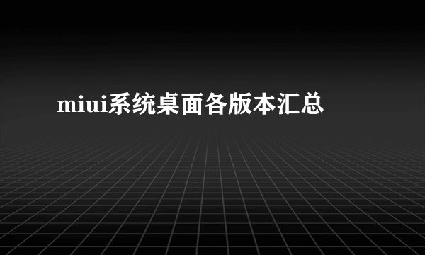 miui系统桌面各版本汇总