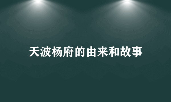 天波杨府的由来和故事