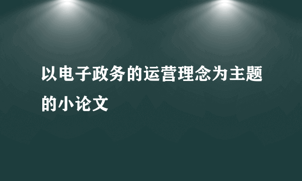 以电子政务的运营理念为主题的小论文