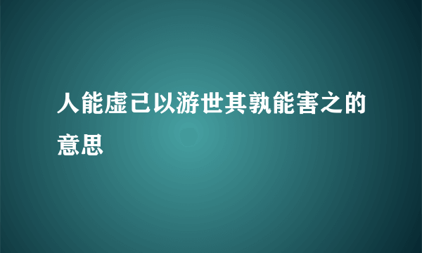 人能虚己以游世其孰能害之的意思