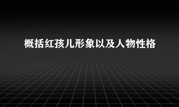 概括红孩儿形象以及人物性格