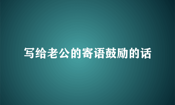 写给老公的寄语鼓励的话