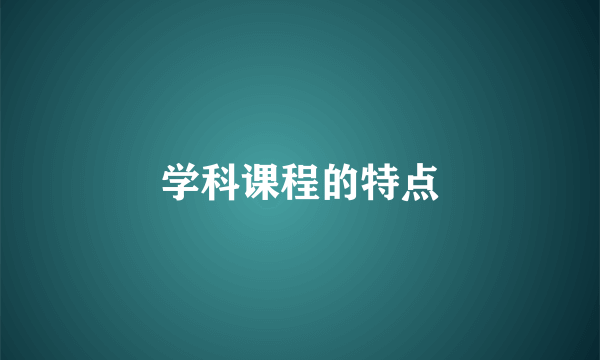 学科课程的特点