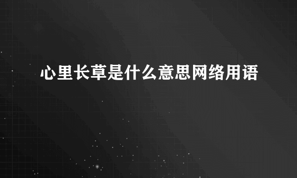 心里长草是什么意思网络用语