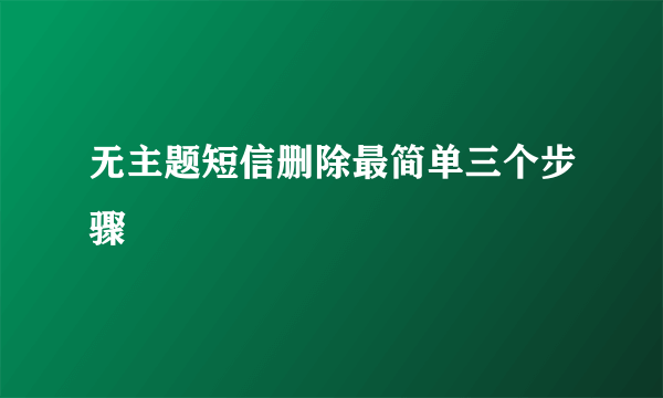 无主题短信删除最简单三个步骤