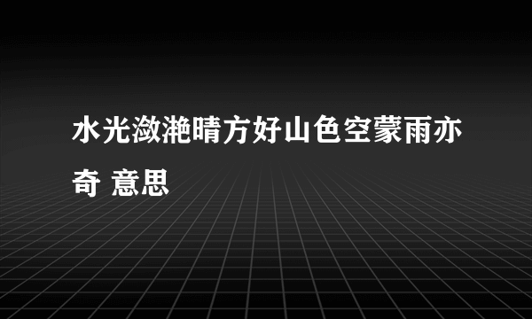 水光潋滟晴方好山色空蒙雨亦奇 意思