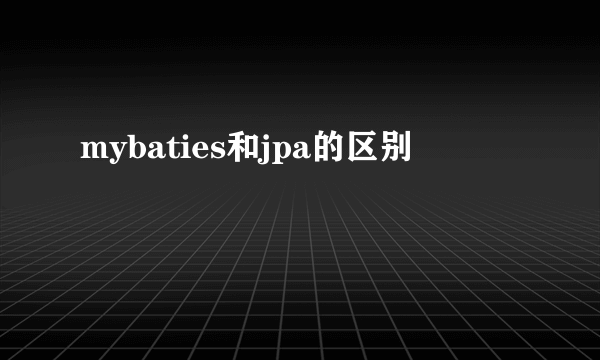 mybaties和jpa的区别