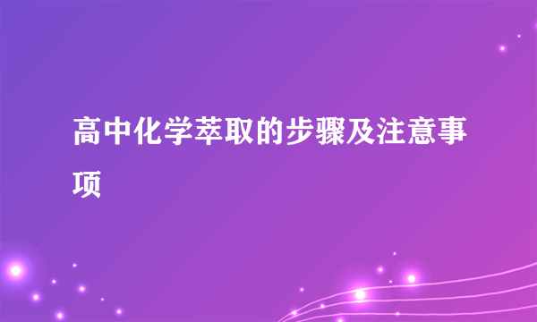 高中化学萃取的步骤及注意事项