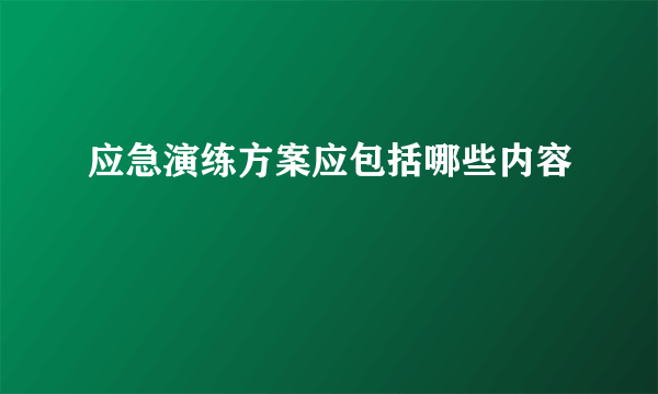 应急演练方案应包括哪些内容