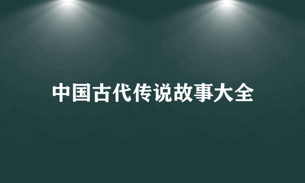 中国古代传说故事大全