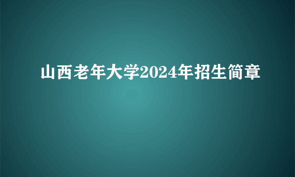 山西老年大学2024年招生简章