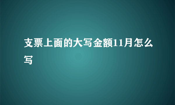 支票上面的大写金额11月怎么写